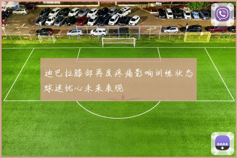 迪巴拉膝部再度疼痛影响训练状态球迷忧心未来表现
