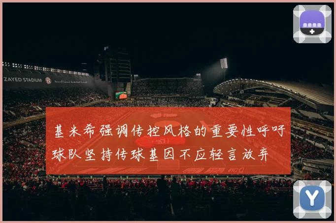 基米希强调传控风格的重要性呼吁球队坚持传球基因不应轻言放弃