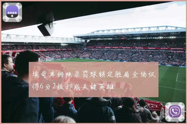 埃奇库姆绝杀罚球锁定胜局全场仅得6分2板却成关键英雄