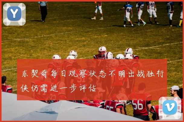 东契奇每日观察状态不明出战独行侠仍需进一步评估
