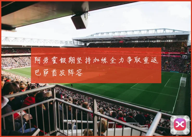 阿劳霍假期坚持加练全力争取重返巴萨首发阵容