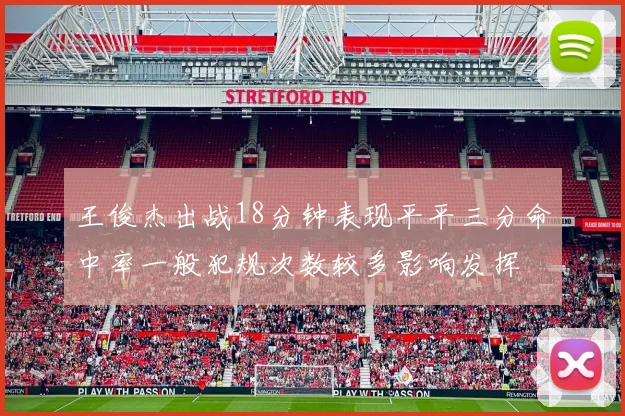 王俊杰出战18分钟表现平平三分命中率一般犯规次数较多影响发挥