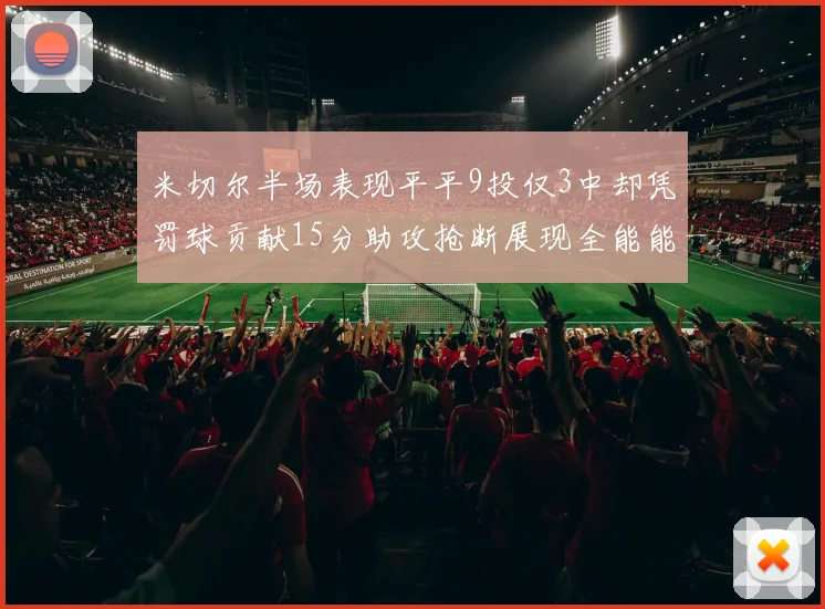 米切尔半场表现平平9投仅3中却凭罚球贡献15分助攻抢断展现全能能力
