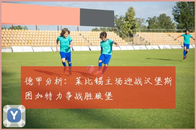 德甲分析：莱比锡主场迎战汉堡斯图加特力争战胜狼堡