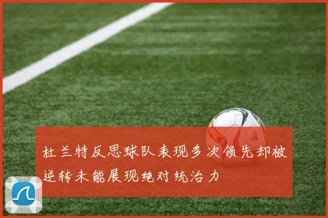 杜兰特反思球队表现多次领先却被逆转未能展现绝对统治力