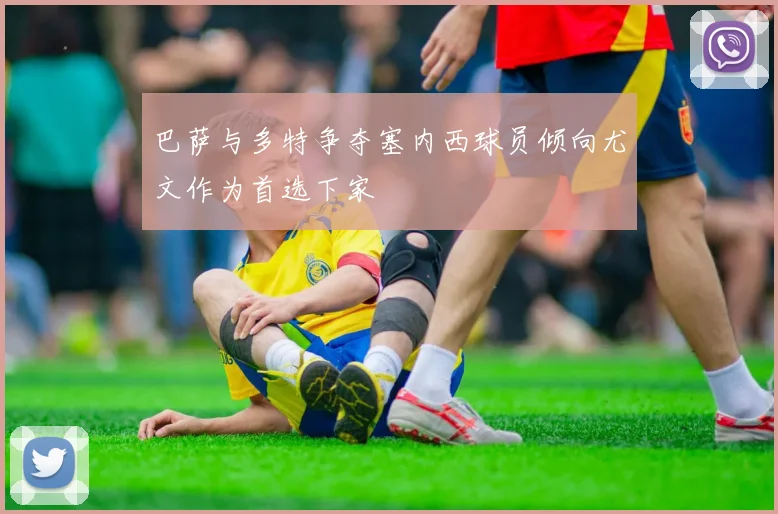 巴萨与多特争夺塞内西球员倾向尤文作为首选下家