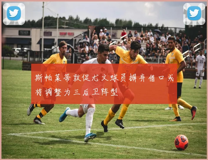 斯帕莱蒂敦促尤文球员摒弃借口或将调整为三后卫阵型